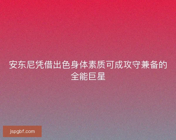 安东尼凭借出色身体素质可成攻守兼备的全能巨星