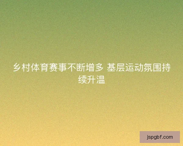 乡村体育赛事不断增多 基层运动氛围持续升温