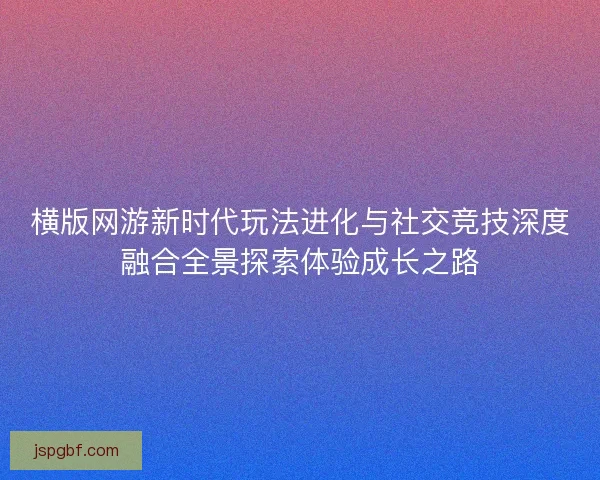 横版网游新时代玩法进化与社交竞技深度融合全景探索体验成长之路