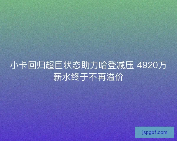 小卡回归超巨状态助力哈登减压 4920万薪水终于不再溢价